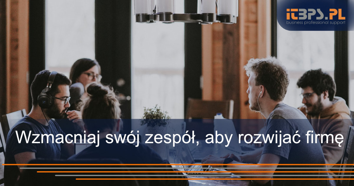 Wzmacniaj swój zespół, aby rozwijać firmę