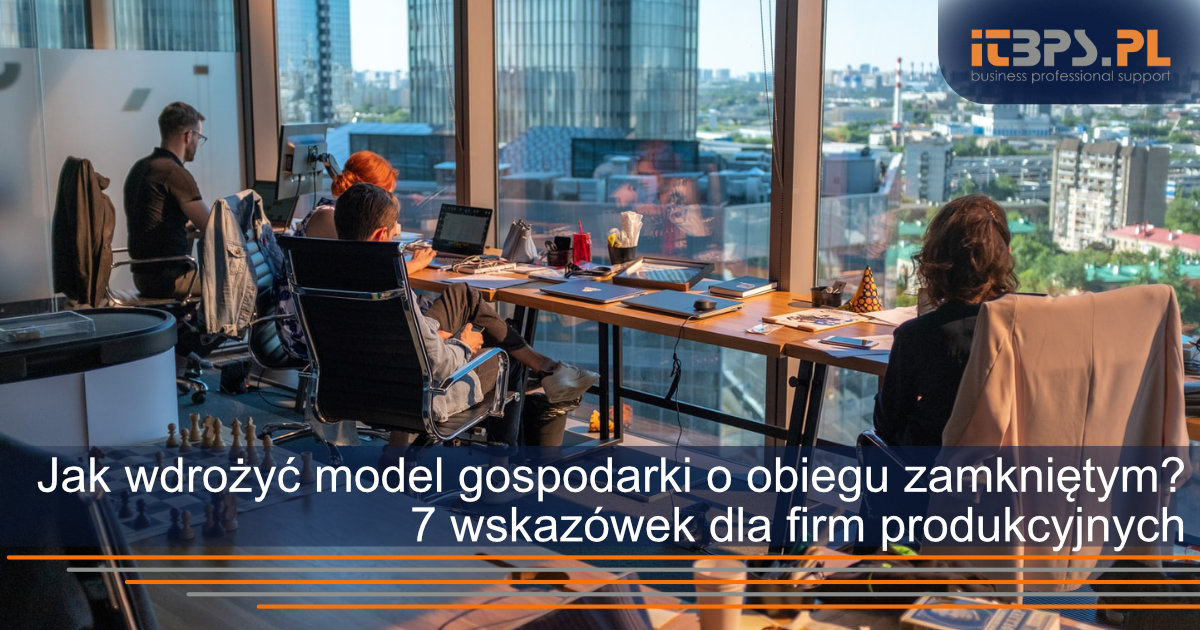 Jak wdrożyć model gospodarki o obiegu zamkniętym? 7 wskazówek dla firm produkcyjnych
