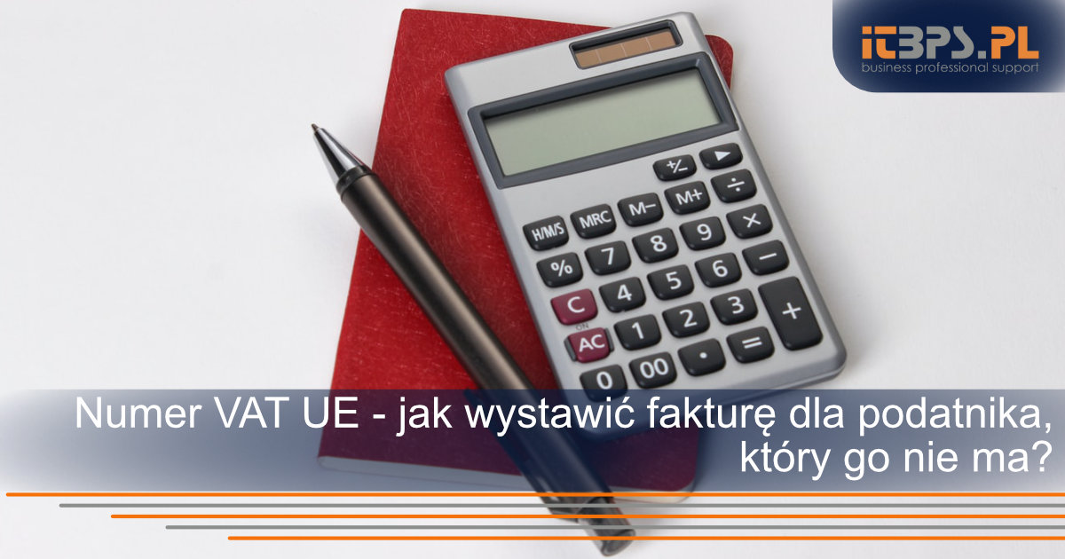 Numer VAT UE - jak wystawić fakturę dla podatnika, który go nie ma?