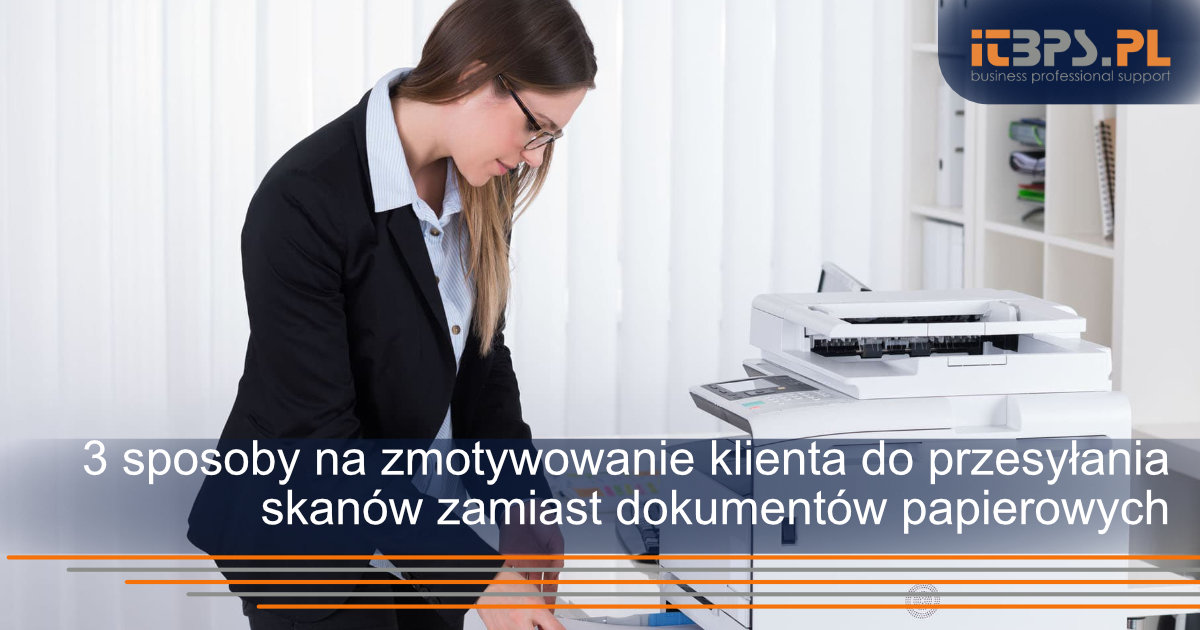 3 sposoby na zmotywowanie klienta do przesyłania skanów zamiast dokumentów papierowych