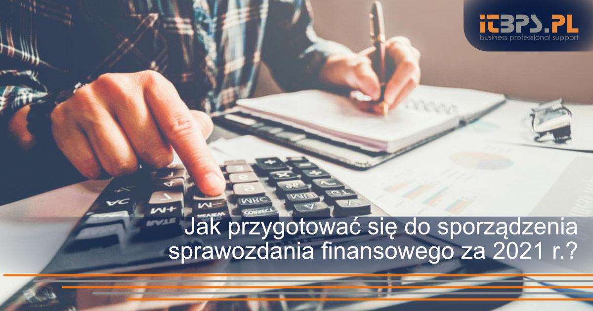 Jak przygotować się do sporządzenia sprawozdania finansowego za 2021 r.?