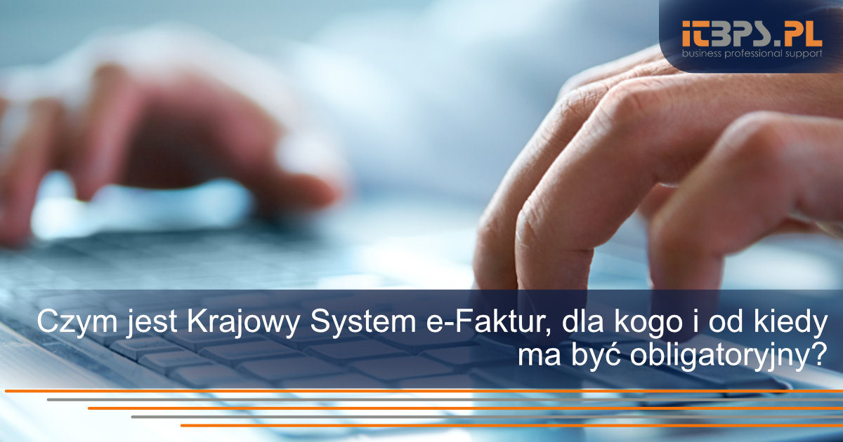 Czym jest Krajowy System e-Faktur, dla kogo i od kiedy ma być obligatoryjny?