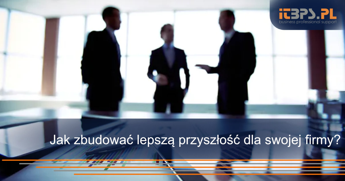 Jak zbudować lepszą przyszłość dla swojej firmy?