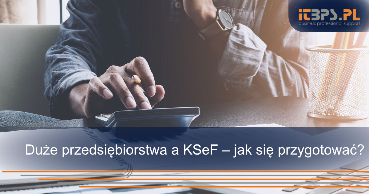 Duże przedsiębiorstwa a KSeF – jak się przygotować?