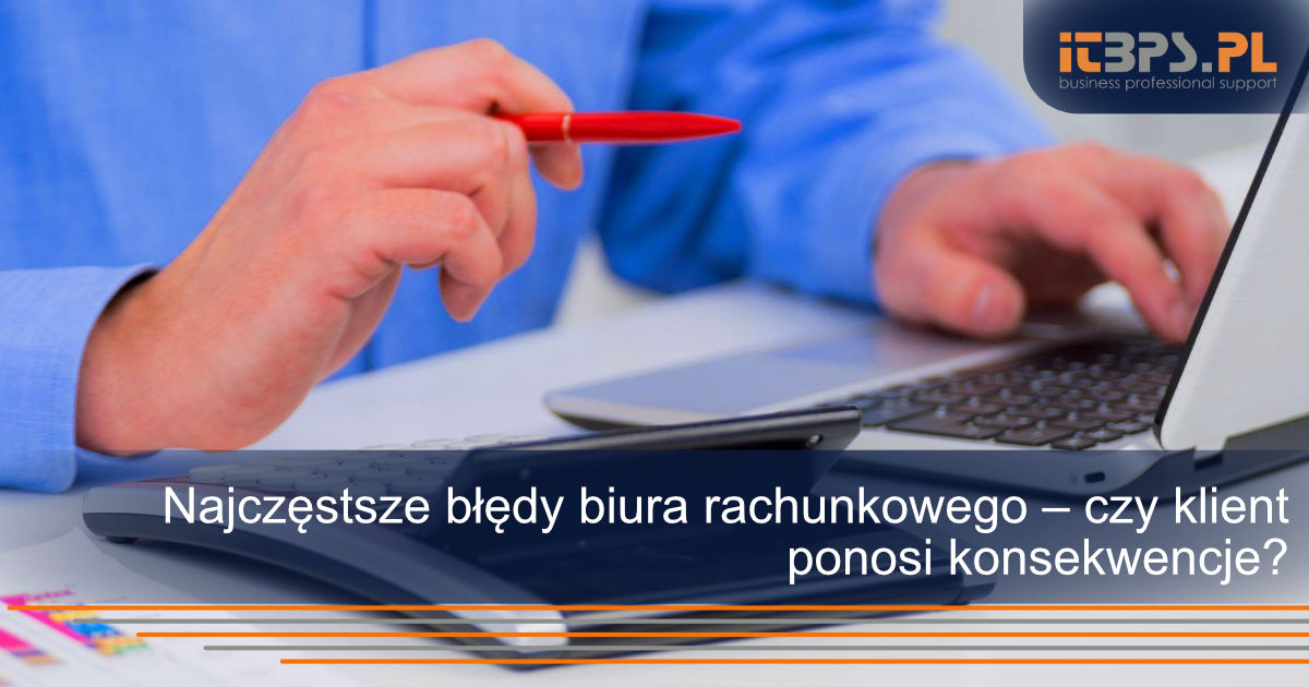 Najczęstsze błędy biura rachunkowego – czy klient ponosi konsekwencje?