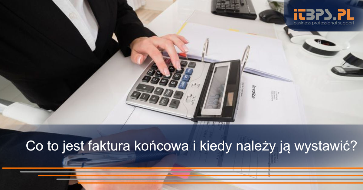 Co to jest faktura końcowa i kiedy należy ją wystawić?