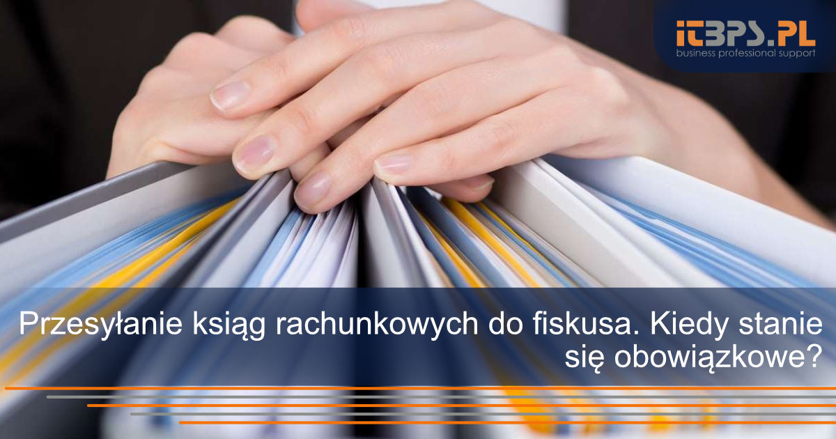 Przesyłanie ksiąg rachunkowych do fiskusa. Kiedy stanie się obowiązkowe?