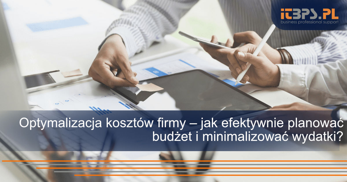 Optymalizacja kosztów firmy – jak efektywnie planować budżet i minimalizować wydatki?