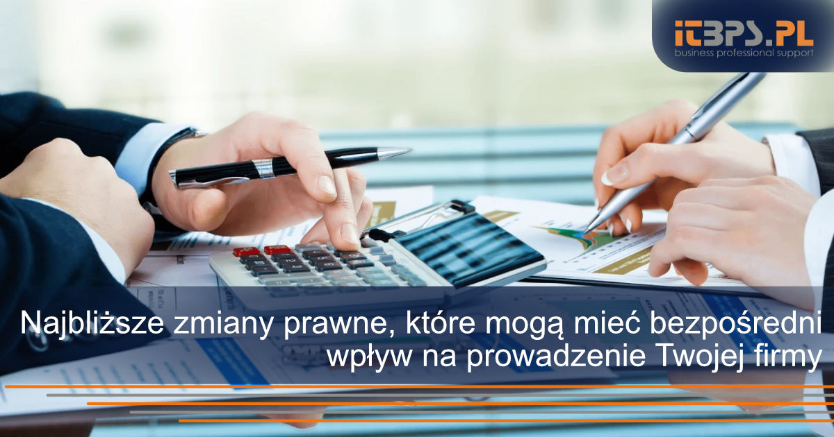 Najbliższe zmiany prawne, które mogą mieć bezpośredni wpływ na prowadzenie Twojej firmy