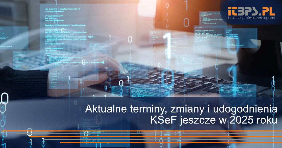 Aktualne terminy, zmiany i udogodnienia KSeF jeszcze w 2025 roku