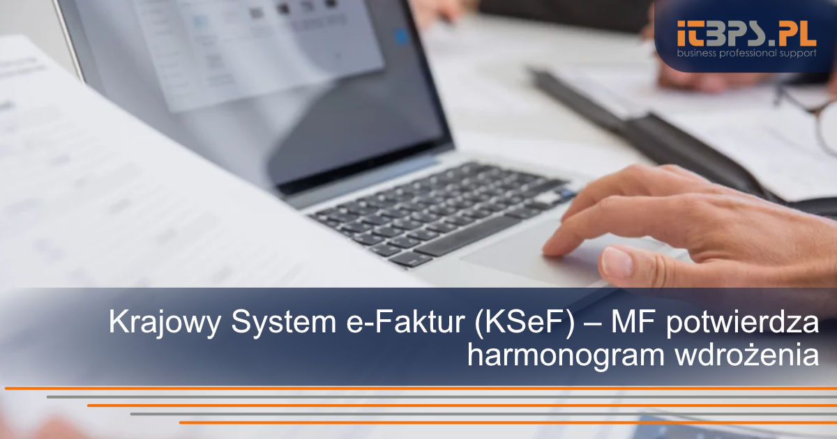 Krajowy System e-Faktur (KSeF) – MF potwierdza harmonogram wdrożenia
