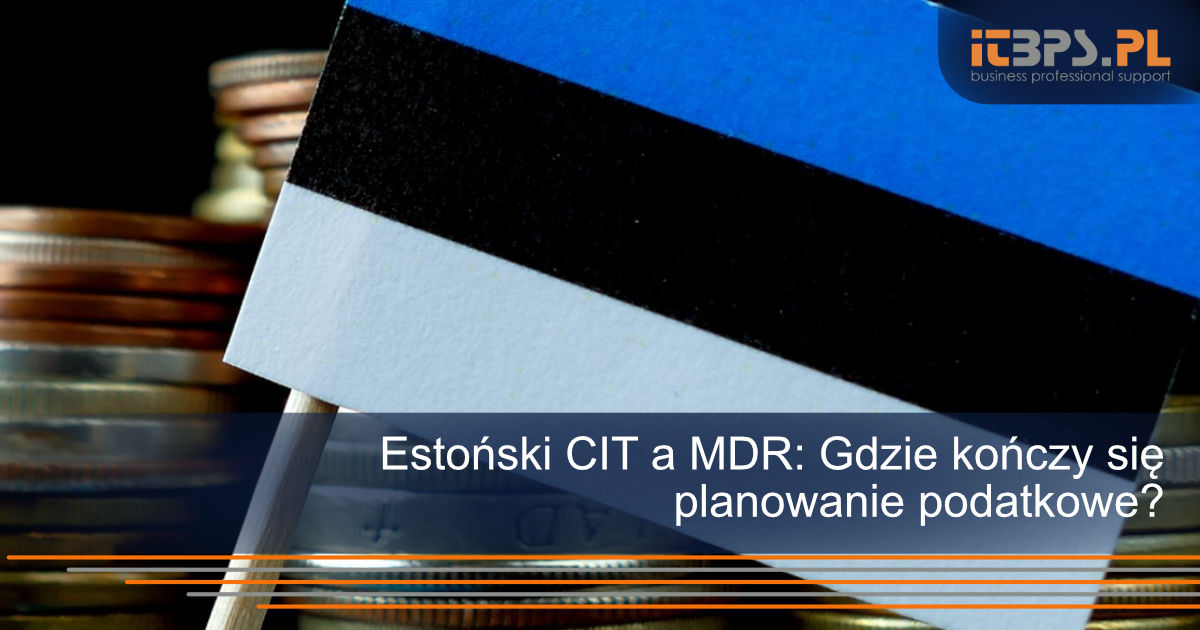 Estoński CIT a MDR: Gdzie kończy się planowanie podatkowe?