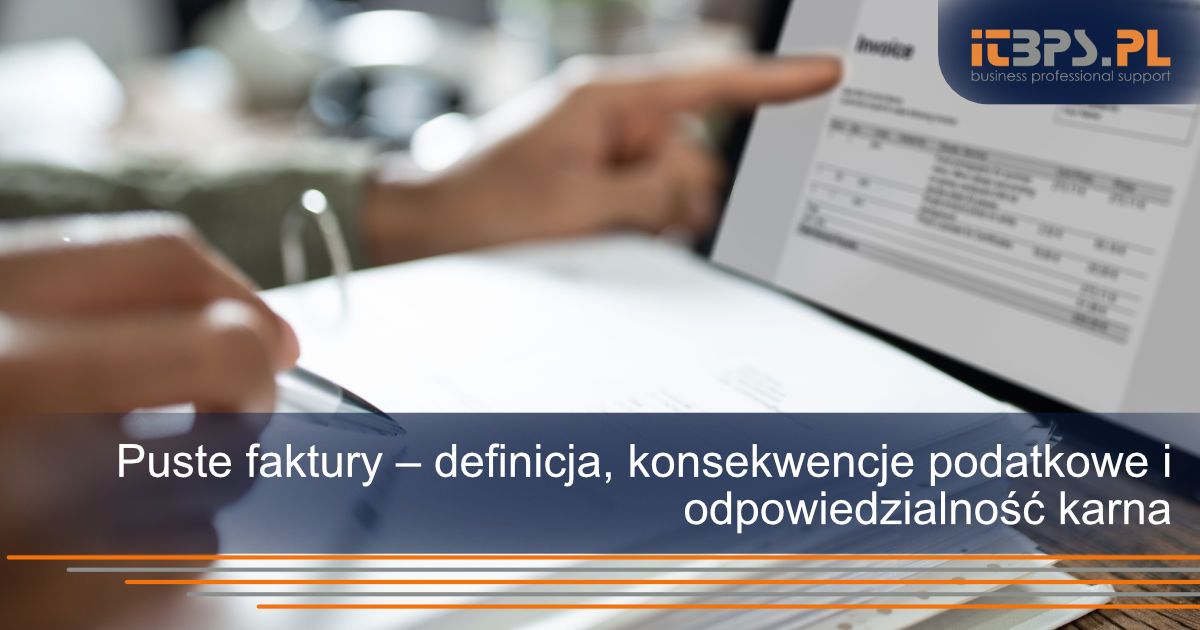 Puste faktury – definicja, konsekwencje podatkowe i odpowiedzialność karna